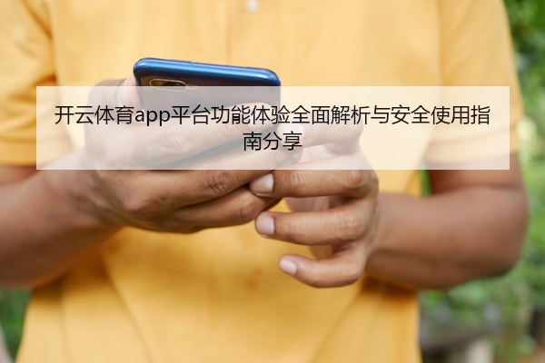 开云体育app平台功能体验全面解析与安全使用指南分享