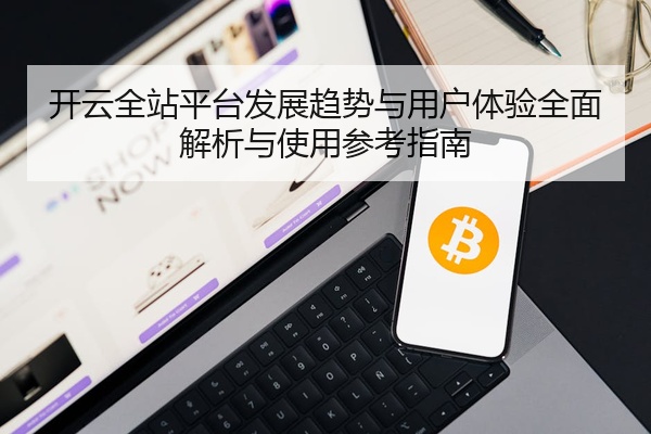 开云全站平台发展趋势与用户体验全面解析与使用参考指南