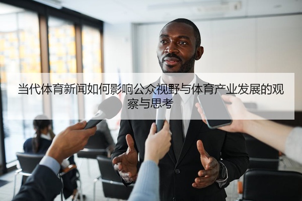 当代体育新闻如何影响公众视野与体育产业发展的观察与思考